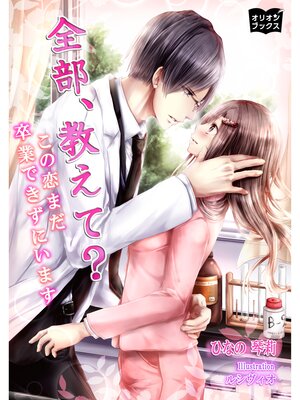 cover image of 全部、教えて?　この恋まだ卒業できずにいます